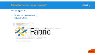Может быть есть что-то готовое?
Что выбрать?
• Git pull на продакшне :)
• Fabric (python)
 