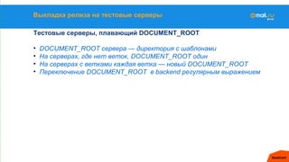Выкладка релиза на тестовые серверы
Тестовые серверы, плавающий DOCUMENT_ROOT
• DOCUMENT_ROOT сервера — директория с шабло...