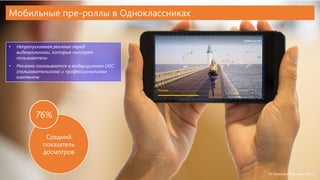 Проект и основные конкуренты
Мобильные пре-роллы в Одноклассниках
• Непропускаемая реклама перед
видеороликами, которые смотрят
пользователи
• Реклама показывается в модерируемом UGC
(пользовательском) и профессиональном
контенте
Средний
показатель
досмотров
76%
По данным РБ за июль 2016
 