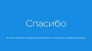 За более подробной информацией обращайтесь, пожалуйста, к Вашему менеджеру
 