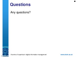 Questions
     Any questions?




     A centre of expertise in digital information management   www.ukoln.ac.uk
18
 