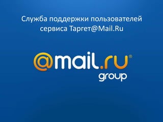 Служба поддержки пользователей
    сервиса Таргет@Mail.Ru




            2009 — 2010
 