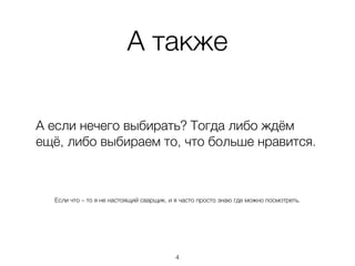 А также

А если нечего выбирать? Тогда либо ждём
ещё, либо выбираем то, что больше нравится.



  Если что – то я не настоящий сварщик, и я часто просто знаю где можно посмотреть.




                                         ,4
 