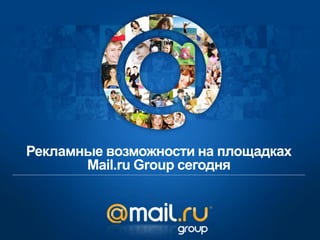 Рекламные возможности на площадках
       Mail.ru Group сегодня
 