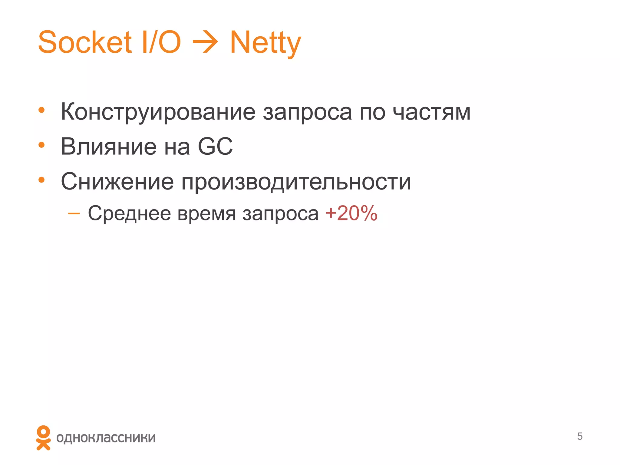 Socket I/O  Netty

• Конструирование запроса по частям
• Влияние на GC
• Снижение производительности
  – Среднее время запроса +20%




                                      5
 