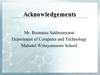 Acknowledgements Mr. Boonatee Sakboonyarat Department of Computer and Technology Mahidol Wittayanusorn School 
