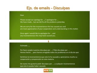 Ejs. de emails - Disculpas<br />	Dear<br />	Please accept our apology for .../ I apologize for ... <br />	We have made... ...