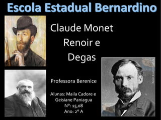 Claude Monet
Renoir e
Degas
Professora Berenice
Alunas: Maila Cadore e
Geisiane Paniagua
N°: 15,08
Ano: 2° A
 