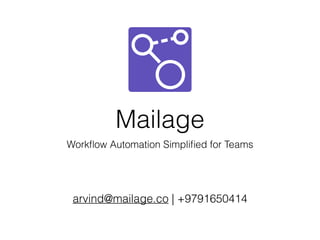 Mailage
Workﬂow Automation Simpliﬁed for Teams
arvind@mailage.co | +9791650414
 