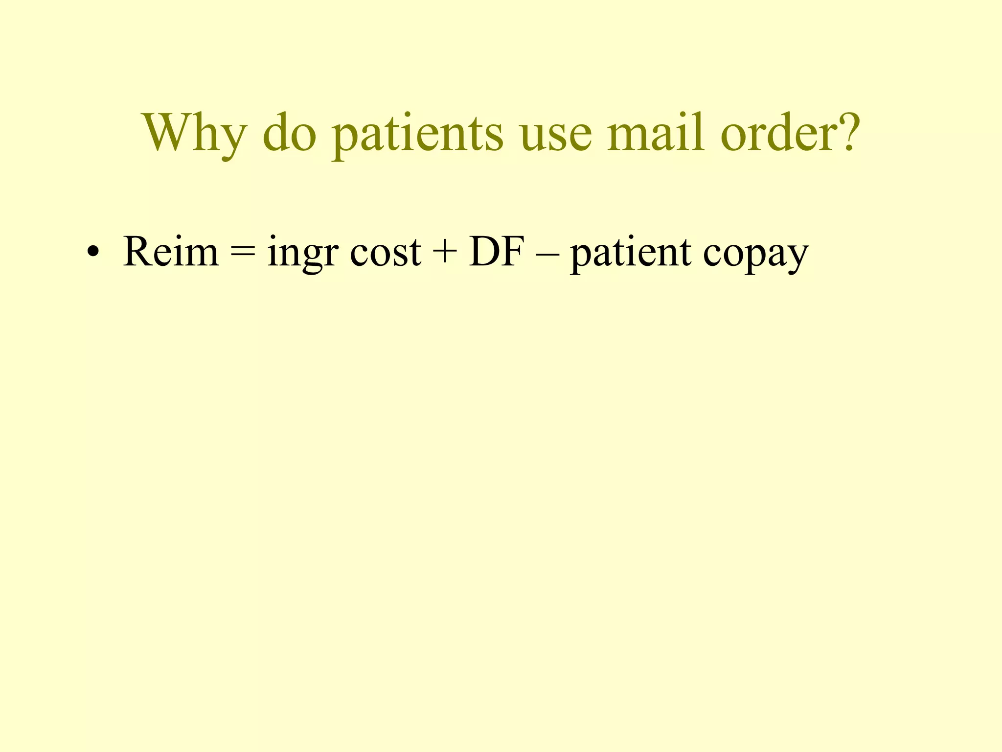 Why do patients use mail order? 
• Reim = ingr cost + DF – patient copay 
 