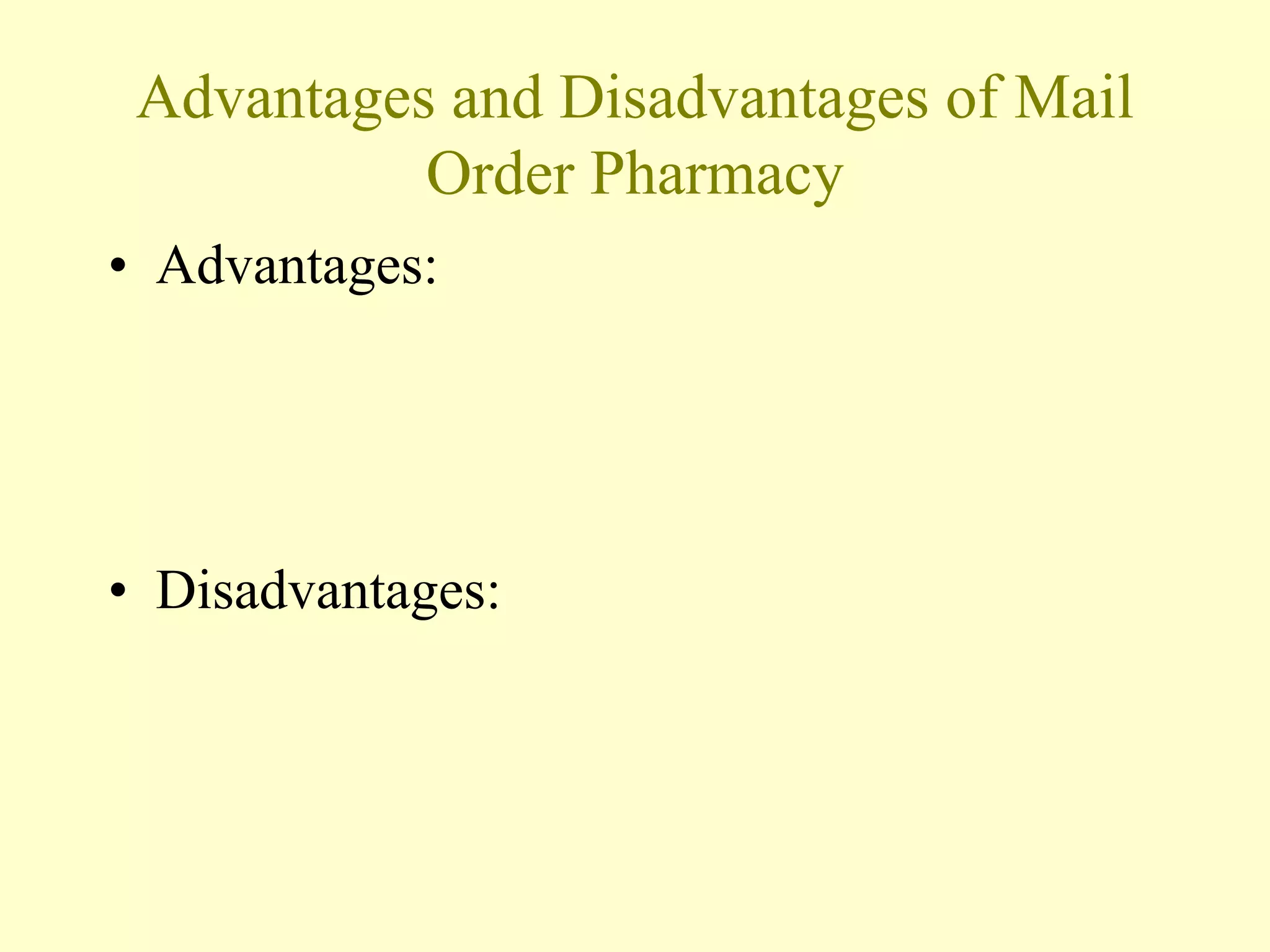 Advantages and Disadvantages of Mail 
Order Pharmacy 
• Advantages: 
• Disadvantages: 
 