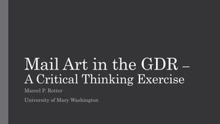 Mail Art in the GDR –
A Critical Thinking Exercise
Marcel P. Rotter
University of Mary Washington
 