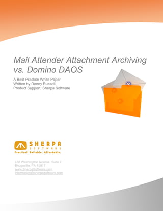 Mail Attender Attachment Archiving
vs. Domino DAOS
A Best Practice White Paper
Written by Denny Russell,
Product Support, Sherpa Software




456 Washington Avenue, Suite 2
Bridgeville, PA 15017
www.SherpaSoftware.com
information@sherpasoftware.com
 