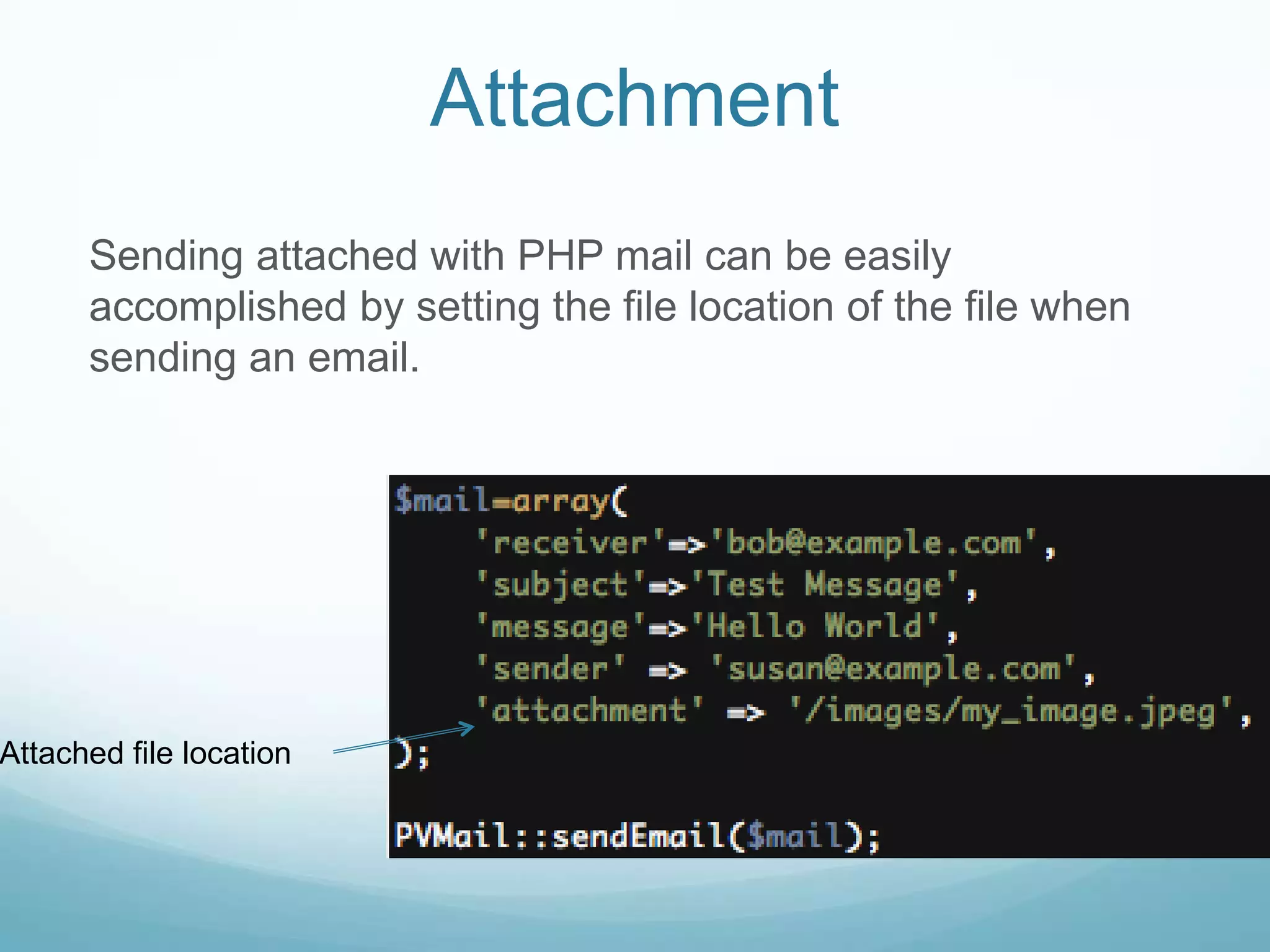 Attachment
      Sending attached with PHP mail can be easily
      accomplished by setting the file location of the file when
      sending an email.




Attached file location
 