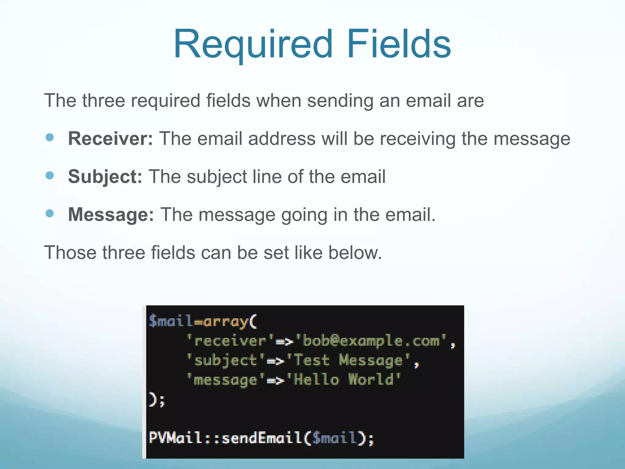Required Fields
The three required fields when sending an email are
 Receiver: The email address will be receiving the message
 Subject: The subject line of the email
 Message: The message going in the email.
Those three fields can be set like below.
 