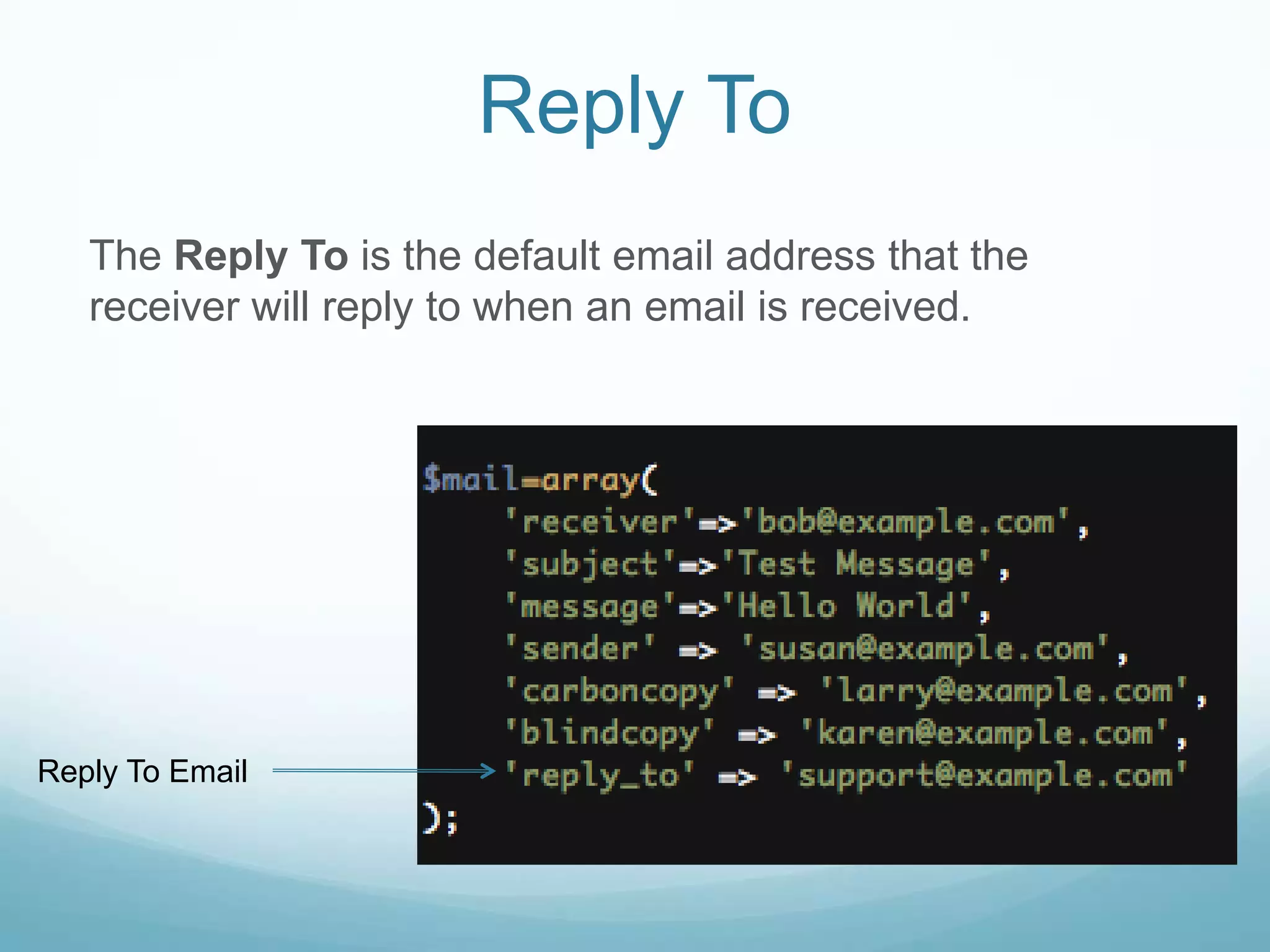 Reply To
   The Reply To is the default email address that the
   receiver will reply to when an email is received.




Reply To Email
 