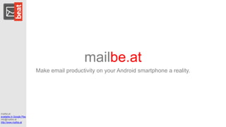 mailbe.at
Make email productivity on your Android smartphone a reality.

mailbe.at
available in Google Play
info@mailbe.at
http://www.mailbe.at

 