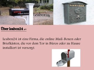 Leabox24 
Über leabox24 :- 
Leabox24 ist eine Firma, die online Mail-Boxen oder 
Briefkästen, die vor dem Tor in Büros oder zu Hause 
installiert ist versorgt. 
 