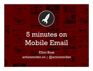 5 minutes on
 Mobile Email
          Elliot Ross
actionrocket.co | @actionrocket
 