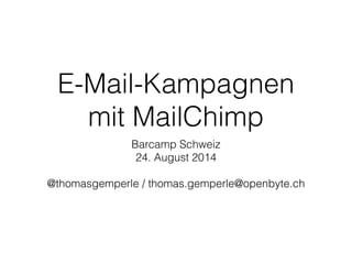 E-Mail-Kampagnen 
mit MailChimp 
Barcamp Schweiz 
24. August 2014 
! 
@thomasgemperle / thomas.gemperle@openbyte.ch 
 