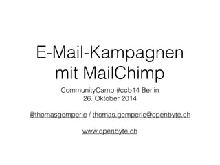 E-Mail-Kampagnen 
mit MailChimp 
CommunityCamp #ccb14 Berlin 
26. Oktober 2014 
! 
@thomasgemperle / thomas.gemperle@openbyte.ch 
! 
www.openbyte.ch 
 