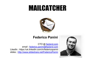 MAILCATCHER
Federico Panini
CTO @ fazland.com
email : federico.panini@fazland.com
LikedIn : https://uk.linkedin.com/in/federicopanini
slides : http://www.slideshare.net/FedericoPanini
 
