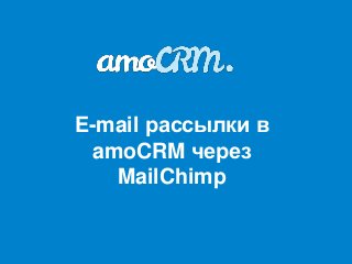 E-mail рассылки в
 amoCRM через
   MailChimp
 