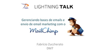 Gerenciando bases de emails e
envio de email marketing com o




          Fabrício Zuccherato
                  DM7
 