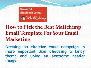 How to Pick the Best Mailchimp
Email Template For Your Email
Marketing
Creating an effective email campaign is
more important than choosing a fancy
theme and using an awesome header
image.
 