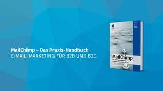 MailChimp – Das Praxis-Handbuch
E-MAIL-MARKETING FÜR B2B UND B2C
 