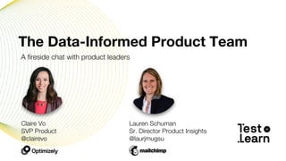 Claire Vo
SVP Product
@clairevo
The Data-Informed Product Team
Lauren Schuman
Sr. Director Product Insights
@laurjmugsu
A fireside chat with product leaders
 