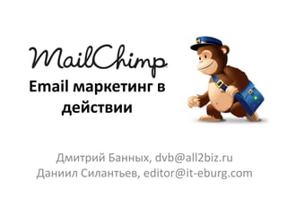 Email маркетинг в
   действии

   Дмитрий Банных, dvb@all2biz.ru
Даниил Силантьев, editor@it-eburg.com
 