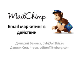 Email маркетинг в
   действии

   Дмитрий Банных, dvb@all2biz.ru
Даниил Силантьев, editor@it-eburg.com
 