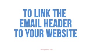 olivialynworx.com
To LINK THE
EMAIL HEADER
TO yOUR WEBSITe
 