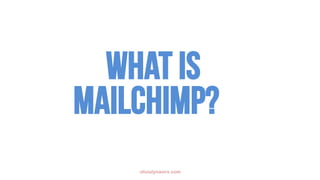 What is
MailChimp?
olivialynworx.com
 