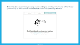 imagishary.com
Extra note : Once you complete your design you can sending test email to your manager or collaborators of
your campaign for their comments. Click Comments bar and proceed sending test email.
 