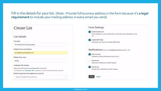 Fill in the details for your list. (Note : Provide full business address in the form because it’s a legal
requirement to include your mailing address in every email you send)
imagishary.com
 