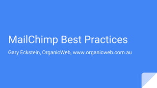 MailChimp Best Practices
Gary Eckstein, OrganicWeb, www.organicweb.com.au
 
