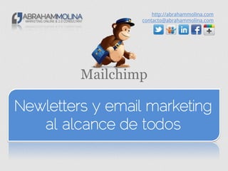 http://abrahammolina.com
                  contacto@abrahammolina.com




         Mailchimp

Newletters y email marketing
   al alcance de todos
 