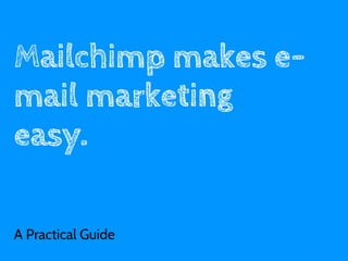 Mailchimp makes e-
mail marketing
easy.

A Practical Guide
                     1
 