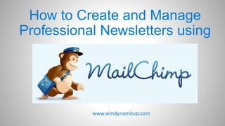 How to Create and Manage
Professional Newsletters using
www.aimdynamicvp.com
 