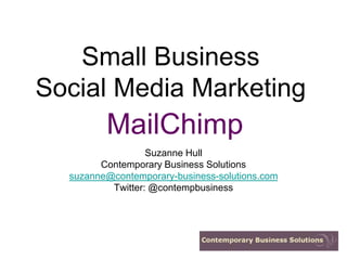 Small Business
Social Media Marketing
         MailChimp
                  Suzanne Hull
        Contemporary Business Solutions
  suzanne@contemporary-business-solutions.com
          Twitter: @contempbusiness
 