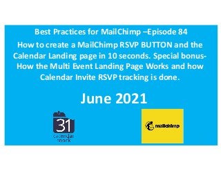 Best Practices for MailChimp –Episode 84
June 2021
How to create a MailChimp RSVP BUTTON and the
Calendar Landing page in 10 seconds. Special bonus-
How the Multi Event Landing Page Works and how
Calendar Invite RSVP tracking is done.
1
 