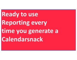 Ready to use
Reporting every
time you generate a
Calendarsnack
 