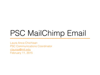 PSC MailChimp Email
Laura Anca Chichisan
PSC Communications Coordinator
clauraa@mit.edu
February 11, 2015
 