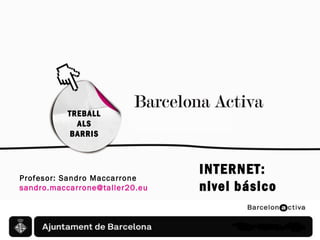 TREBALL
ALS
BARRIS

Profesor: Sandro Maccarrone
sandro.maccarrone@taller20.eu

INTERNET:
nivel básico

 