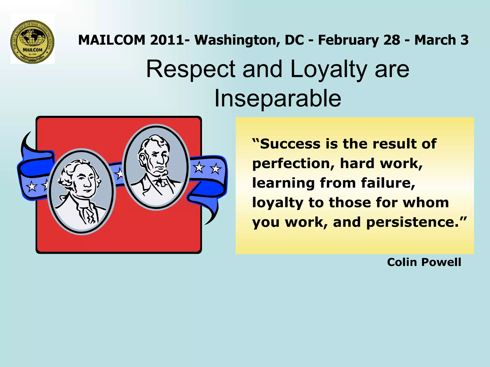 Respect and Loyalty are Inseparable “ Success is the result of perfection, hard work, learning from failure, loyalty to those for whom you work, and persistence.”    Colin Powell 