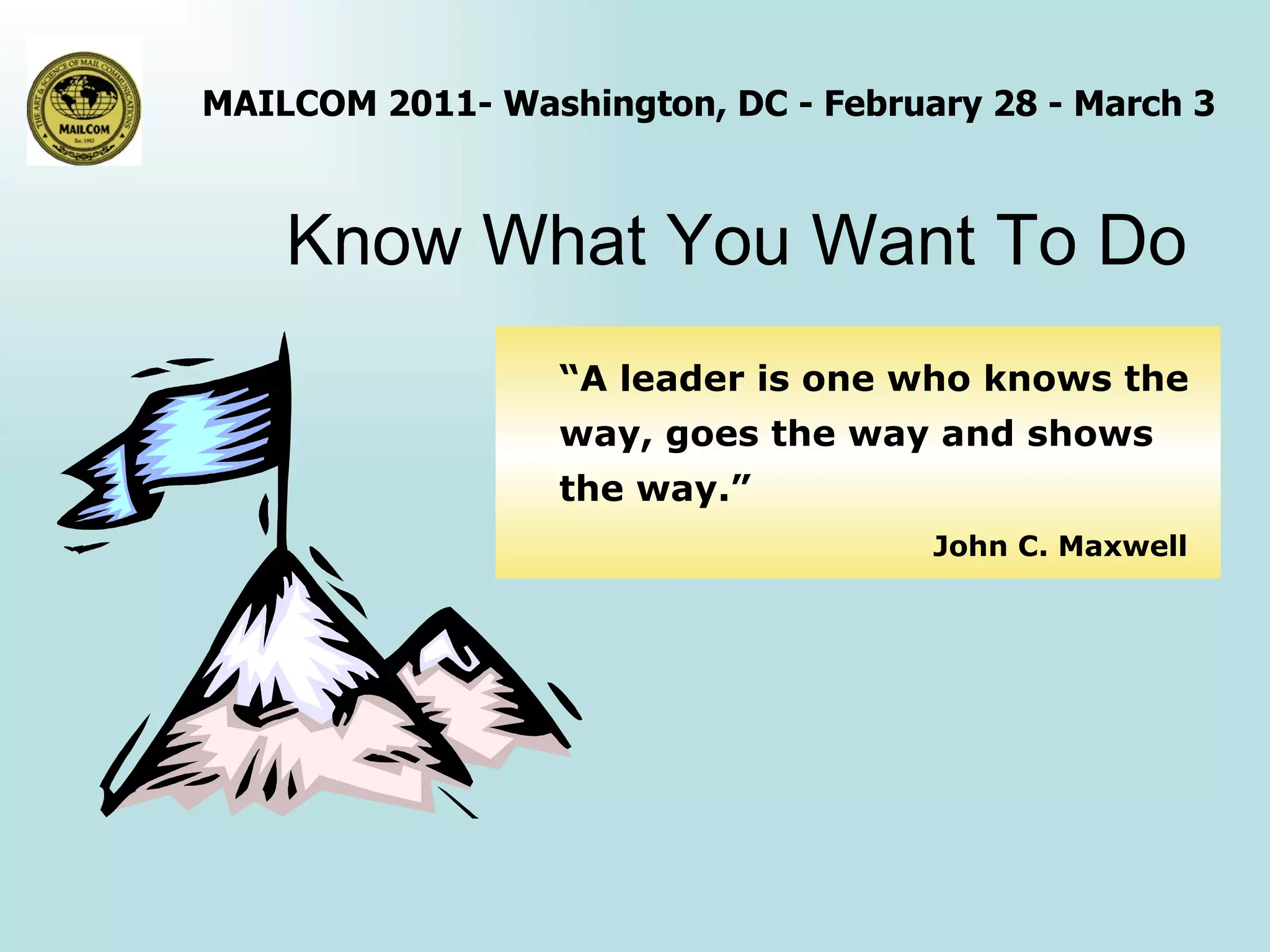 Know What You Want To Do “ A leader is one who knows the way, goes the way and shows  the way.”    John C. Maxwell 