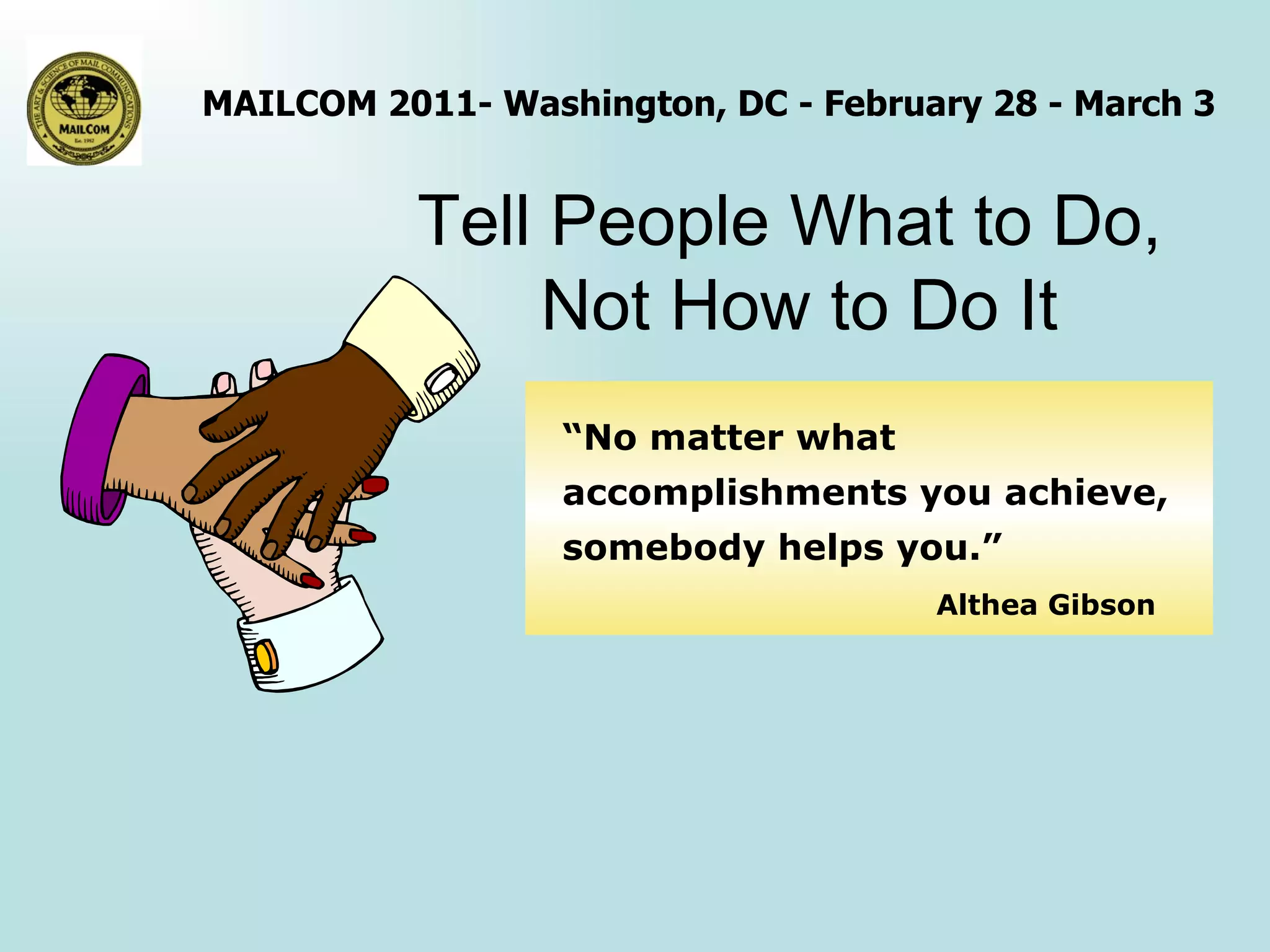 Tell People What to Do,  Not How to Do It “ No matter what accomplishments you achieve, somebody helps you.”    Althea Gibson 