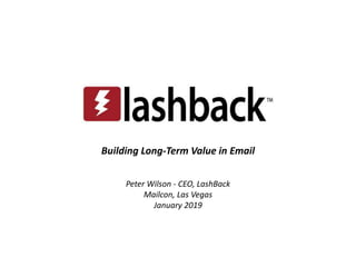 Building Long-Term Value in Email
Peter Wilson - CEO, LashBack
Mailcon, Las Vegas
January 2019
 